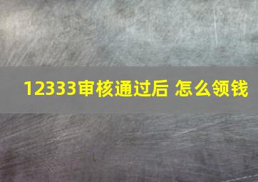 12333审核通过后 怎么领钱